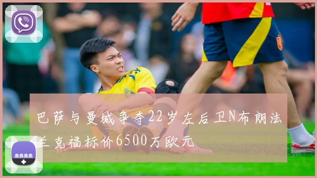 巴萨与曼城争夺22岁左后卫N布朗法兰克福标价6500万欧元