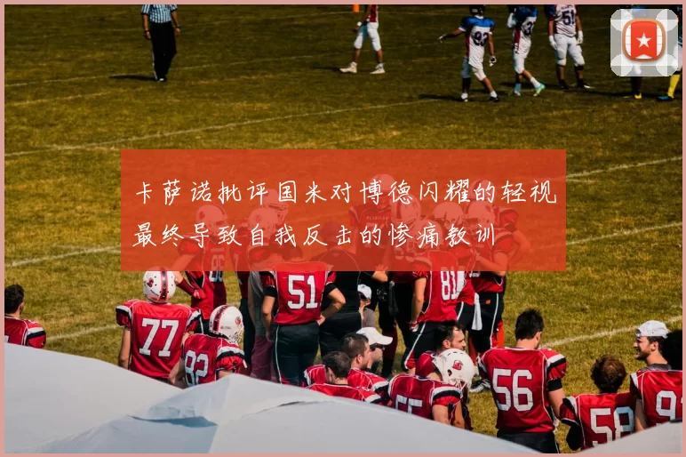 卡萨诺批评国米对博德闪耀的轻视最终导致自我反击的惨痛教训