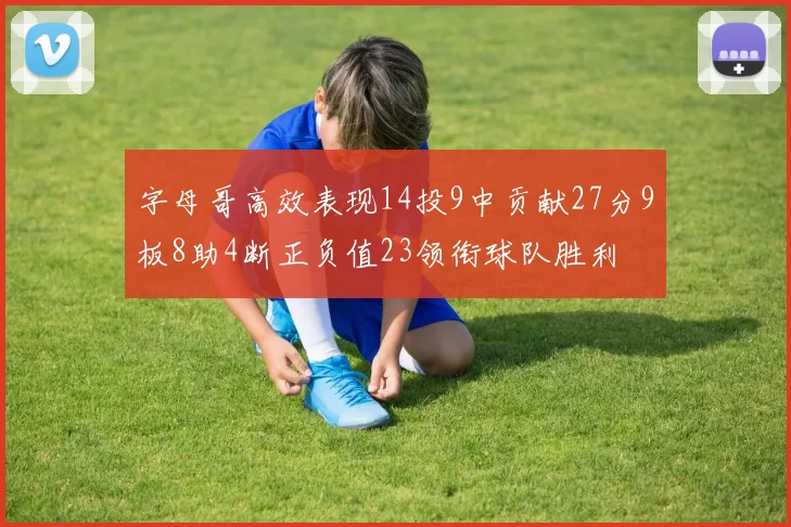字母哥高效表现14投9中贡献27分9板8助4断正负值23领衔球队胜利