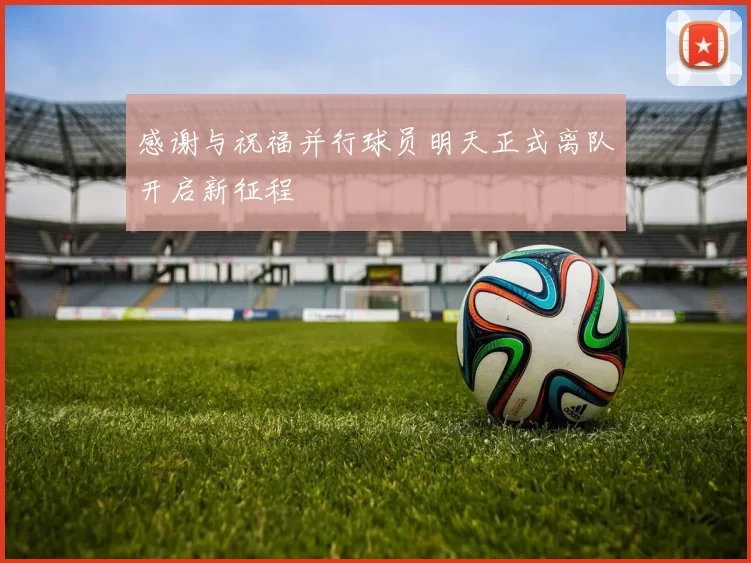 感谢与祝福并行球员明天正式离队开启新征程